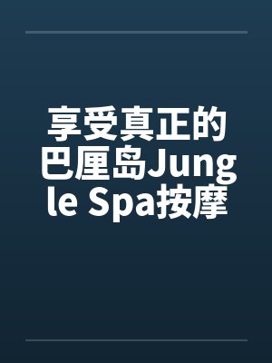 享受真正的巴厘岛Jungle Spa按摩