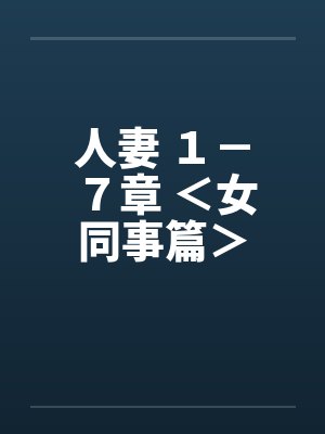 人妻 １－７章 ＜女同事篇＞