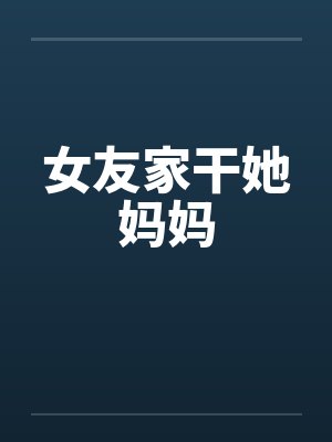 女友家干她妈妈