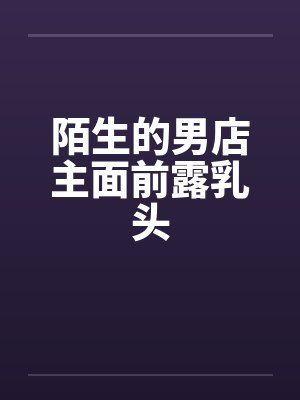 陌生的男店主面前露乳头
