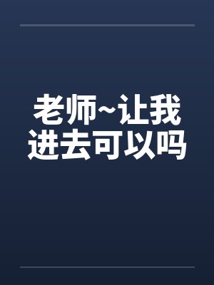 老师~让我进去可以吗