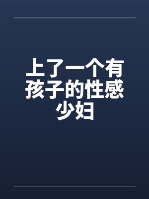 上了一个有孩子的性感少妇
