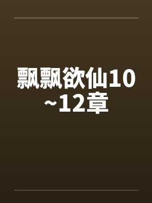 飘飘欲仙10~12章