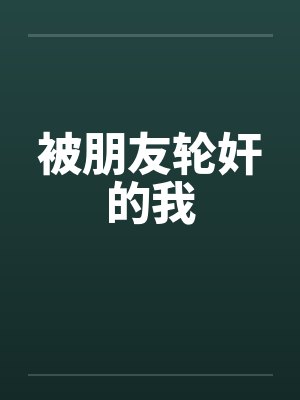 被朋友轮奸的我