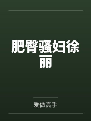 肥臀骚妇徐丽