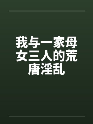 我与一家母女三人的荒唐淫乱