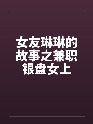 女友琳琳的故事之兼职银盘女上