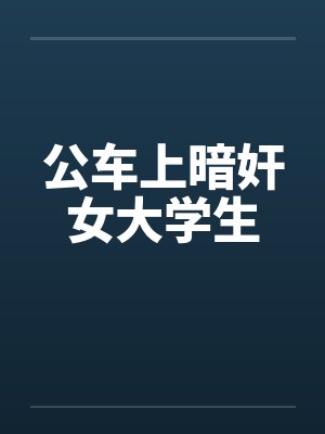 公车上暗奸女大学生