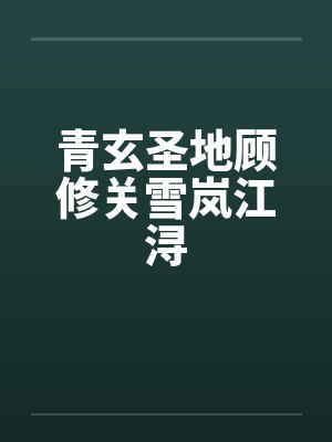 青玄圣地顾修关雪岚江浔