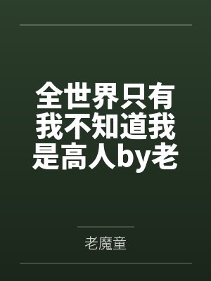 全世界只有我不知道我是高人by老魔童