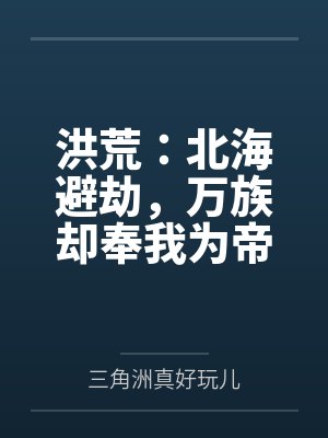 洪荒：北海避劫，万族却奉我为帝