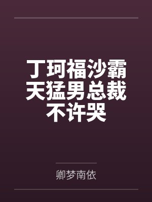 丁珂福沙霸天猛男总裁不许哭