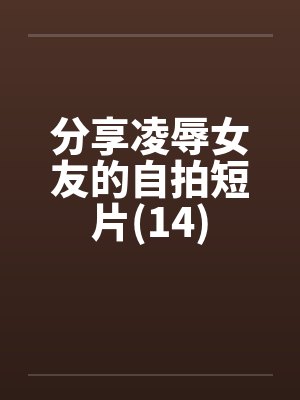 分享凌辱女友的自拍短片(14)
