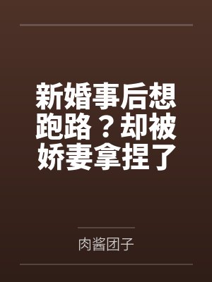 新婚事后想跑路？却被娇妻拿捏了by肉酱团子