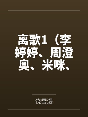 离歌1(李婷婷、周澄奥、米咪、崔雨鑫等主演的同名原著小说)