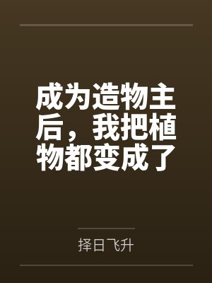 成为造物主后,我把植物都变成了极品美女来操百度云笔趣阁