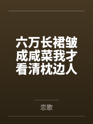 六万长裙皱成咸菜我才看清枕边人