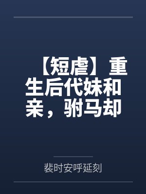 【短虐】重生后代妹和亲，驸马却急红了眼 作者：