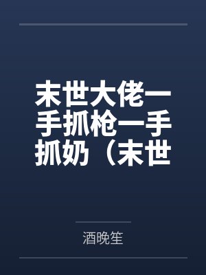 末世大佬一手抓枪一手抓奶（末世1V1高H）by酒晚笙