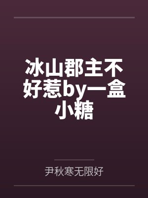 冰山郡主不好惹by一盒小糖by尹秋寒无限好笔趣阁无弹窗