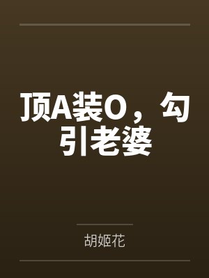 顶A装O，勾引老婆by胡姬花
