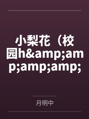 小梨花（校园h&amp;amp;amp;amp;nbsp;&amp;amp;amp;amp;nbsp