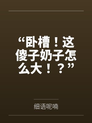 “卧槽!这傻子奶子怎么大!?”被爆乳肥臀的智障女人缠上了,我顺势装成她儿子,将她一步步调教成我的专属