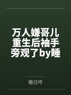 万人嫌哥儿重生后袖手旁观了by睡日哼