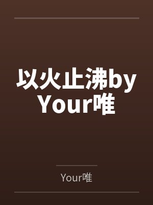以火止沸byYour唯