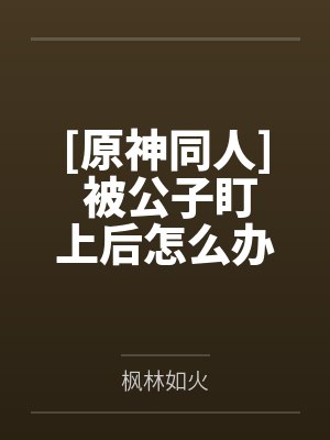 [原神同人] 被公子盯上后怎么办？