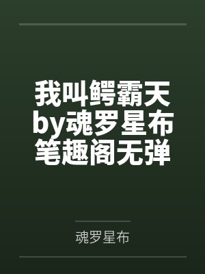 我叫鳄霸天by魂罗星布笔趣阁无弹窗