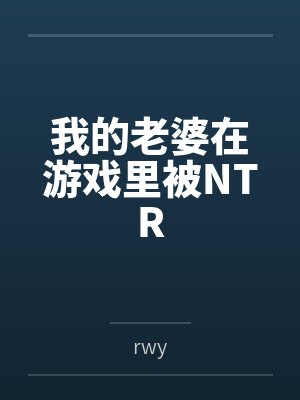 我的老婆在游戏里被NTRbyrwy