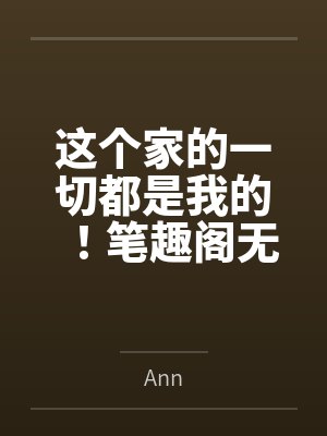 这个家的一切都是我的！笔趣阁无弹窗