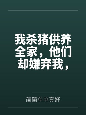 我杀猪供养全家,他们却嫌弃我,我走后他们悔疯了