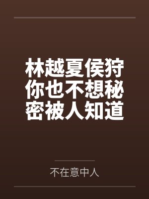 林越夏侯狩你也不想秘密被人知道吧