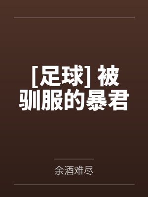 [足球] 被驯服的暴君by余酒难尽