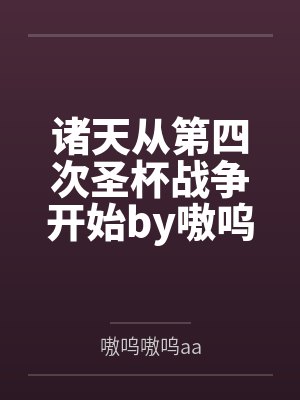诸天从第四次圣杯战争开始by嗷呜嗷呜aa