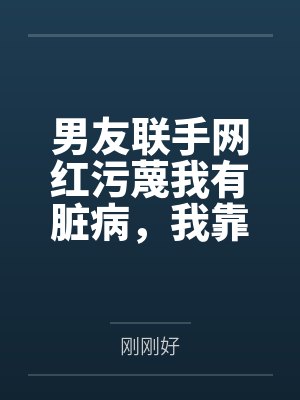 男友联手网红污蔑我有脏病,我靠弹幕预言实现反杀
