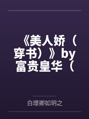 《美人娇（穿书）》by富贵皇华（完结1v1番外）by白璟卿如玥之